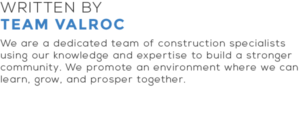 Written by team Valroc. We are a dedicated team of construction specialists using our knowledge and expertise to build a stronger community. We promote an environment where we can learn, grow, and prosper together.